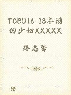 TOBU16 18丰满的少妇XXXXX